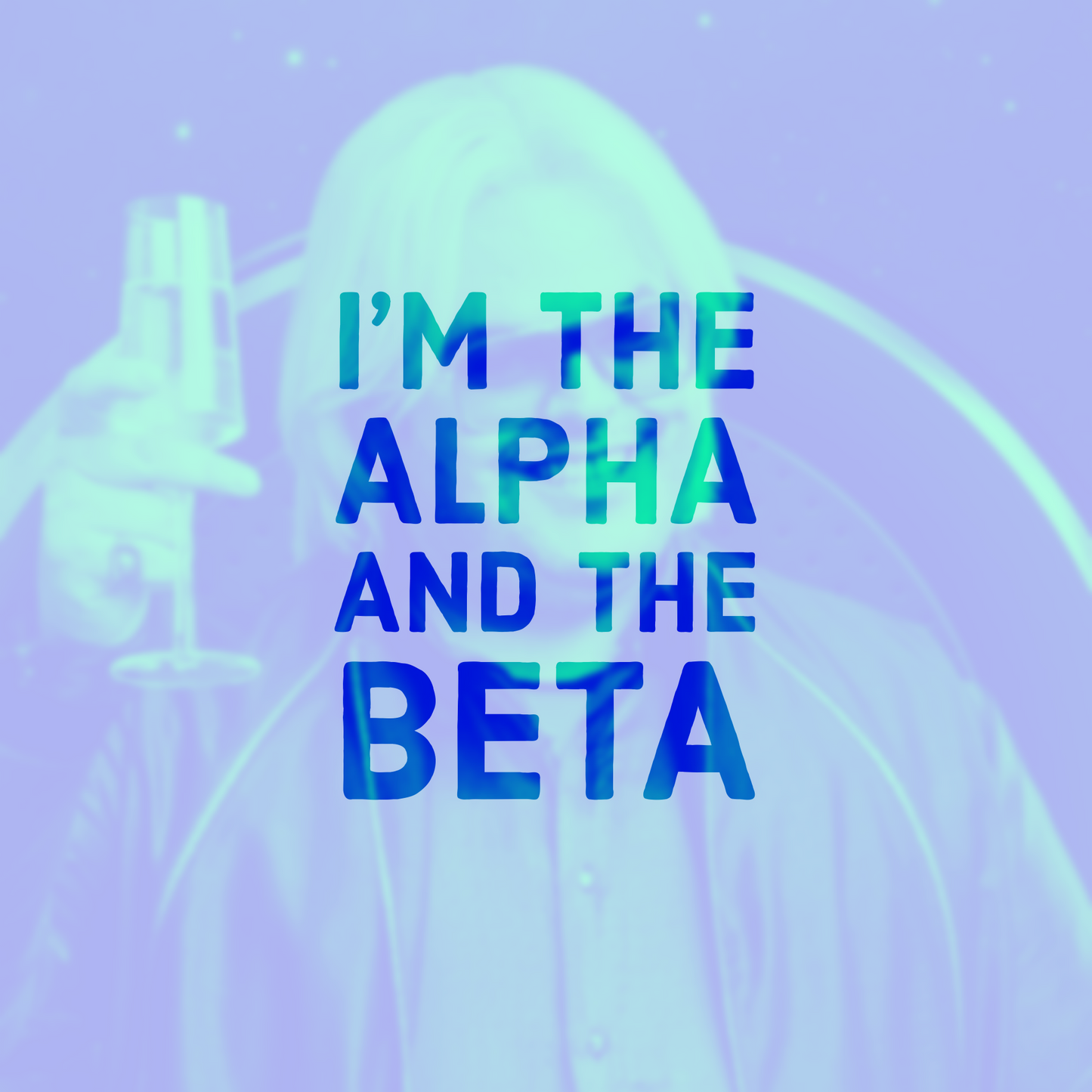 I’m the alpha & the beta